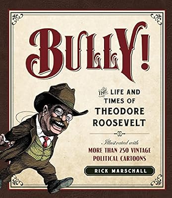 Bully!: The Life and Times of Theodore Roosevelt: Illustrated with More Than 250 Vintage Political Cartoons