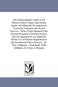 The homœopathic guide in all disease of the urinary and sexual organs, including the derangements caused by onanism and sexual excesses : with a ... accompanied by an appendix on the use of el by Michigan Historical Reprint Series