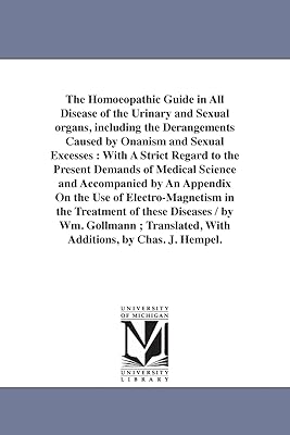 The homœopathic guide in all disease of the urinary and sexual organs, including the derangements caused by onanism and sexual excesses : with a ... accompanied by an appendix on the use of el