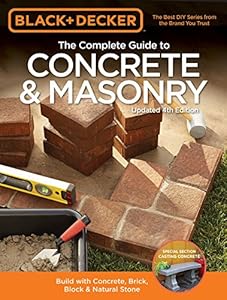 Black &amp; Decker The Complete Guide to Concrete &amp; Masonry, 4th Edition: Build with Concrete, Brick, Block &amp; Natural Stone