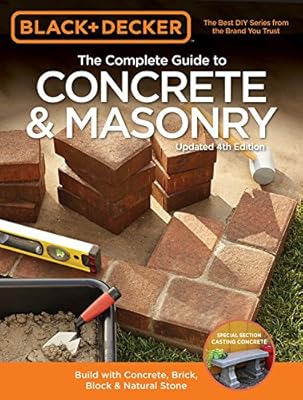 Black &amp; Decker The Complete Guide to Concrete &amp; Masonry, 4th Edition: Build with Concrete, Brick, Block &amp; Natural Stone