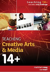 Teaching Creative Arts & Media 14+ (Teaching 14+) by Markham May