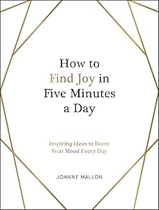How to Find Joy in Five Minutes a Day: Inspiring Ideas to Boost Your Mood Every Day by Joanne Mallon