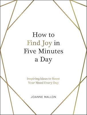 How to Find Joy in Five Minutes a Day: Inspiring Ideas to Boost Your Mood Every Day