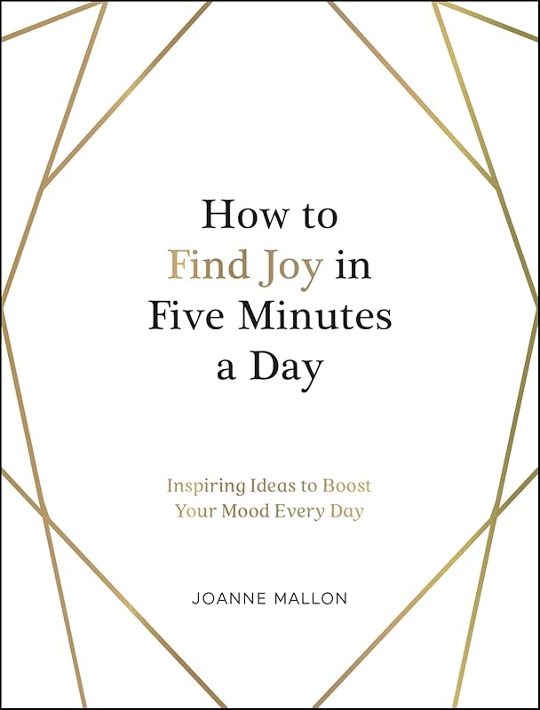 How to Find Joy in Five Minutes a Day: Inspiring Ideas to Boost Your Mood Every Day by Joanne Mallon
