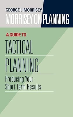 Morrisey on Planning, A Guide to Tactical Planning: Producing Your Short-Term Results