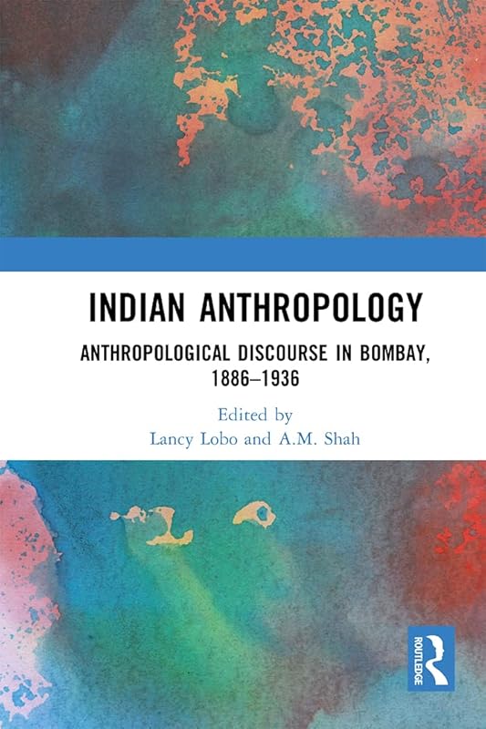 Indian Anthropology: Anthropological Discourse in Bombay, 1886–1936 by Lancy Lobo