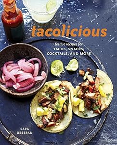 Tacolicious: Festive Recipes for Tacos, Snacks, Cocktails, and More by Sara Deseran