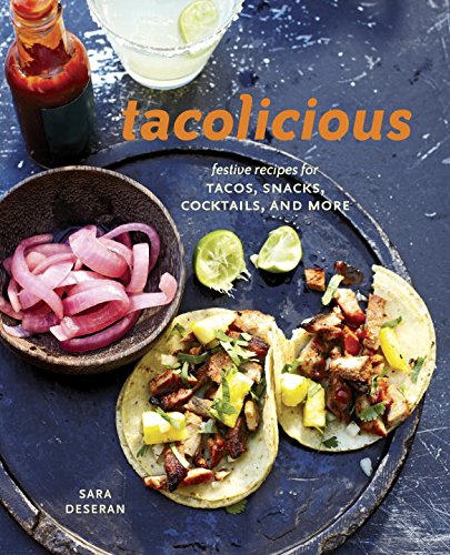 Tacolicious: Festive Recipes for Tacos, Snacks, Cocktails, and More by Sara Deseran