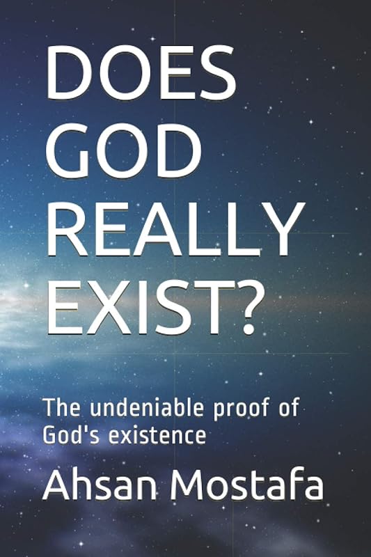 DOES GOD REALLY EXIST?: The undeniable proof of God's existence by Ahsan Mostafa