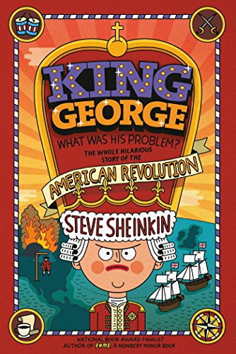 King George: What Was His Problem?: Everything Your Schoolbooks Didn't Tell You About the American Revolution by Steve Sheinkin