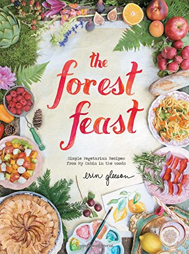 The Forest Feast: Simple Vegetarian Recipes from My Cabin in the Woods by Erin Gleeson