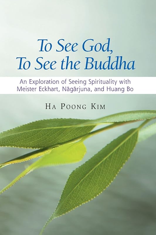 To See God, To See the Buddha: An Exploration of Seeing Spirituality with Meister Eckhart, Nagarjuna, and Huang Bo by Ha Poong Kim