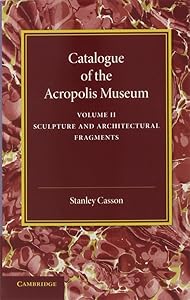 Catalogue of the Acropolis Museum: Volume 2, Sculpture and Architectural Fragments by Stanley Casson