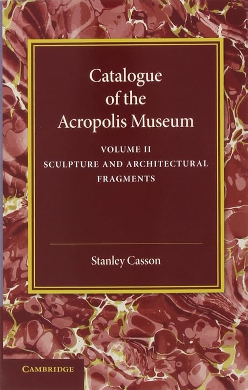 Catalogue of the Acropolis Museum: Volume 2, Sculpture and Architectural Fragments by Stanley Casson