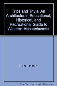 Trips and Trivia: An Architectural, Educational, Historical, and Recreational Guide to Western Massachusetts