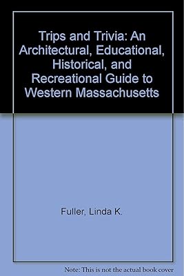 Trips and Trivia: An Architectural, Educational, Historical, and Recreational Guide to Western Massachusetts