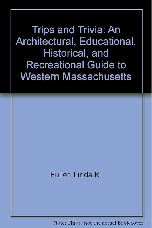 Trips and Trivia: An Architectural, Educational, Historical, and Recreational Guide to Western Massachusetts by Linda K. Fuller