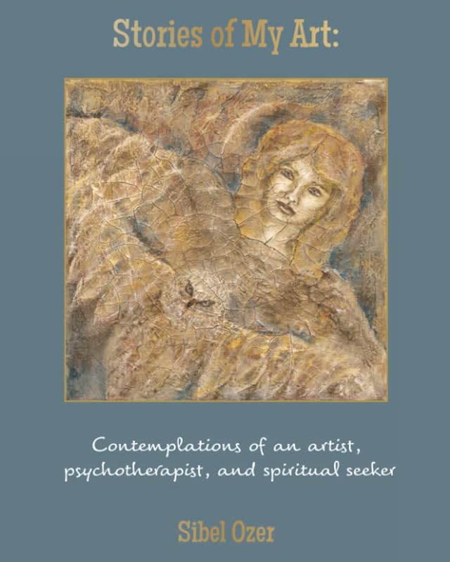 Stories of My Art: Contemplations of an Artist, Psychotherapist, and Spiritual Seeker by Sibel Ozer