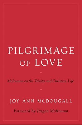 Pilgrimage of Love: Moltmann on the Trinity and Christian Life (AAR Reflection and Theory in the Study of Religion)