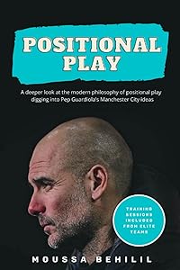 Positional Play: A deeper look at the modern philosophy of positional play digging into Pep Guardiola's Manchester City ideas by Moussa behilil
