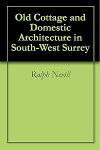 Old Cottage and Domestic Architecture in South-West Surrey by Ralph Nevill
