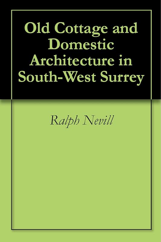 Old Cottage and Domestic Architecture in South-West Surrey by Ralph Nevill