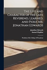 The Life and Character of the Late Reverend, Learned, and Pious Mr. Jonathan Edwards: President of the College of New Jersey