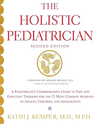 The Holistic Pediatrician (Second Edition): A Pediatrician's Comprehensive Guide to Safe and Effective Therapies for the 25 Most Common Ailments of Infants, Children, and Adolescents