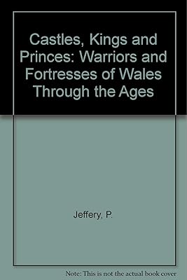 Castles, Kings and Princes: Warriors and Fortresses of Wales