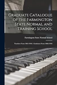 Graduate Catalogue of the Farmington State Normal and Training School: Teachers From 1864-1916: Graduates From 1866-1916 by Farmington State Normal School (Me )