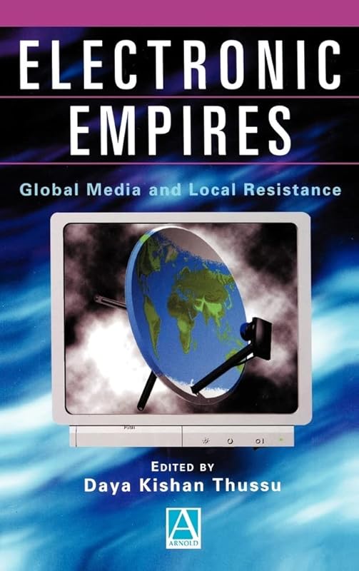 Electronic Empires: Global Media and Local Resistance by Daya Kishan Thussu