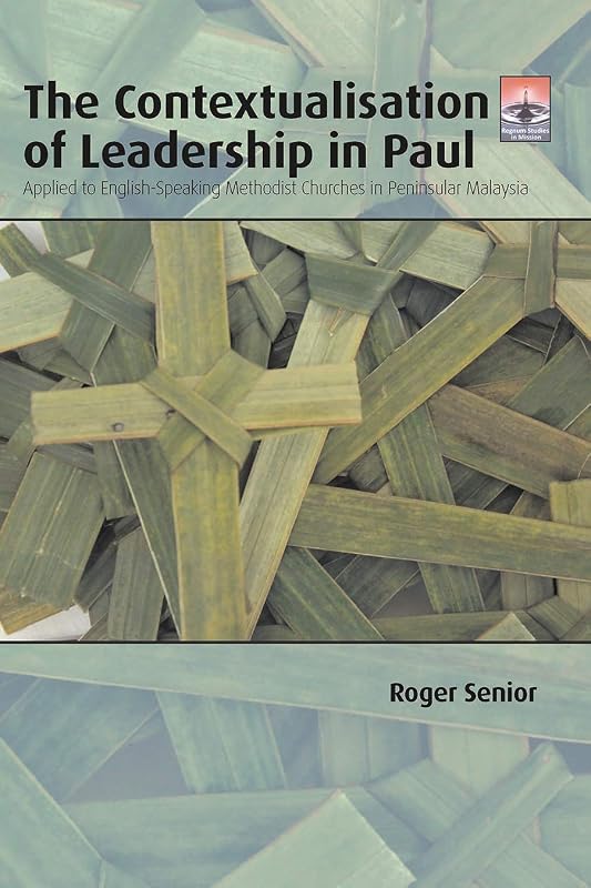 The Contextualisation of Leadership in Paul: Applied to English-Speaking Methodist Churches in Peninsular Malaysia (Regnum Studies in Mission) by Roger Senior