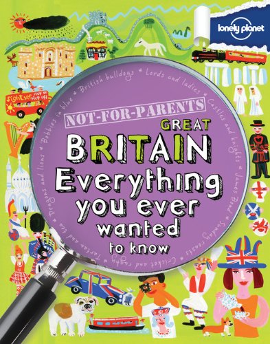 Not For Parents Great Britain: Everything You Ever Wanted to Know by Lonely Planet