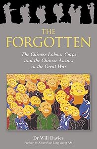 The Forgotton: The Chinese Labour Corps and the Chinese Anzacs in the Great War by Will Davies PhD