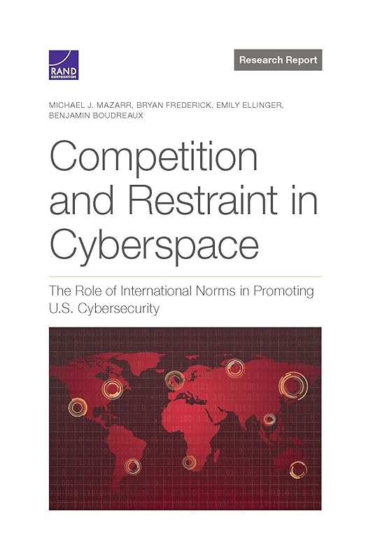 Competition and Restraint in Cyberspace: The Role of International Norms in Promoting U.S. Cybersecurity by Michael Mazarr