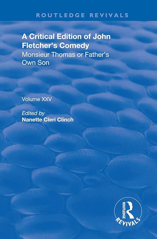 A Critical Edition of John Fletcher's Comedy, Monsieur Thomas, or, Father's Own Son: Monsieur Thomas or Father’s Own Son (Routledge Revivals) by John Fletcher