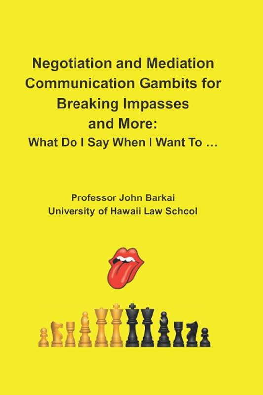 Negotiation and Mediation Communication Gambits for Breaking Impasses and More: What Do I Say When I Want To … by John Barkai