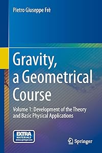 Gravity, a Geometrical Course: Volume 1: Development of the Theory and Basic Physical Applications by Pietro Giuseppe Fr&egrave;