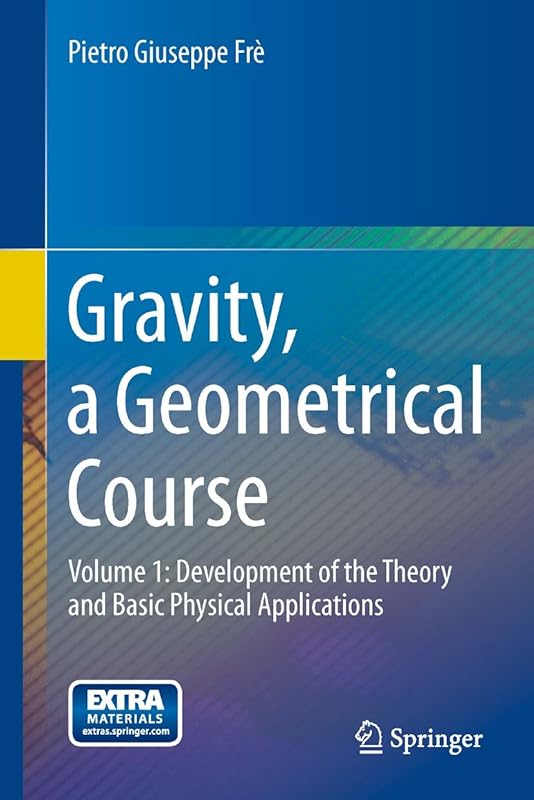 Gravity, a Geometrical Course: Volume 1: Development of the Theory and Basic Physical Applications by Pietro Giuseppe Fr&egrave;