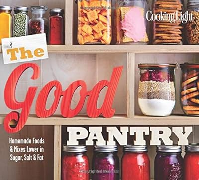 Cooking Light The Good Pantry: Homemade Foods &amp; Mixes Lower in Sugar, Salt &amp; Fat