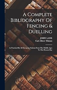 A Complete Bibliography Of Fencing & Duelling: As Practised By All European Nations From The Middle Ages To The Present Day by Carl Albert Thimm