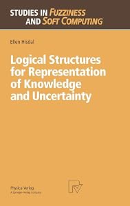 Logical Structures for Representation of Knowledge and Uncertainty (Studies in Fuzziness and Soft Computing, 14) by Ellen Hisdal