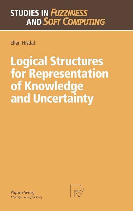 Logical Structures for Representation of Knowledge and Uncertainty (Studies in Fuzziness and Soft Computing, 14) by Ellen Hisdal