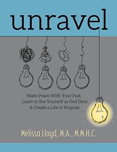 Unravel: Make Peace with Your Past, Learn to See Yourself as God Does, & Create a Life of Purpose by Melissa Lloyd