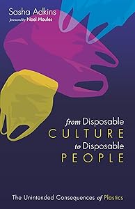 From Disposable Culture to Disposable People: The Unintended Consequences of Plastics by Sasha Adkins
