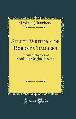 Select Writings of Robert Chambers: Popular Rhymes of Scotland; Original Poems (Classic Reprint)