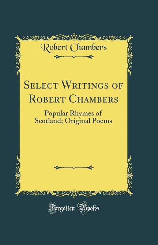 Select Writings of Robert Chambers: Popular Rhymes of Scotland; Original Poems (Classic Reprint) by Robert Chambers