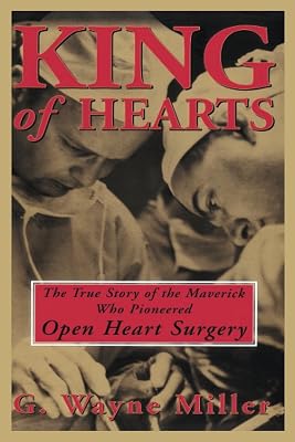 King of Hearts: The True Story of the Maverick Who Pioneered Open Heart Surgery