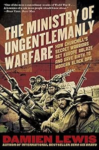 The Ministry of Ungentlemanly Warfare: How Churchill's Secret Warriors Set Europe Ablaze and Gave Birth to Modern Black Ops